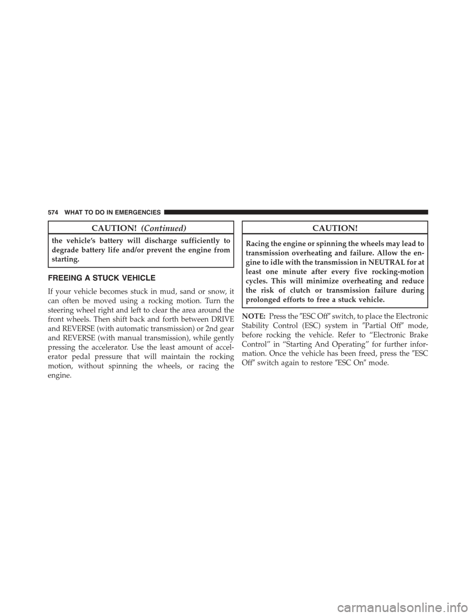 JEEP WRANGLER 2015 JK / 3.G Owners Manual CAUTION!(Continued)
the vehicle’s battery will discharge sufficiently to
degrade battery life and/or prevent the engine from
starting.
FREEING A STUCK VEHICLE
If your vehicle becomes stuck in mud, s JEEP WRANGLER 2015 JK / 3.G Owners Manual CAUTION!(Continued)
the vehicle’s battery will discharge sufficiently to
degrade battery life and/or prevent the engine from
starting.
FREEING A STUCK VEHICLE
If your vehicle becomes stuck in mud, s