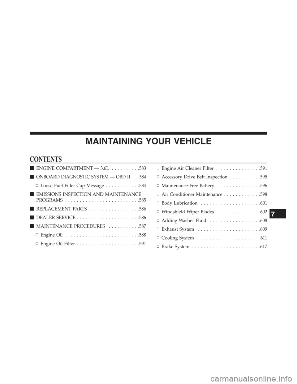 JEEP WRANGLER 2015 JK / 3.G Owners Manual MAINTAINING YOUR VEHICLE
CONTENTS
!ENGINE COMPARTMENT — 3.6L..........583
!ONBOARD DIAGNOSTIC SYSTEM — OBD II . . .584
▫Loose Fuel Filler Cap Message............584
!EMISSIONS INSPECTION AND MAI JEEP WRANGLER 2015 JK / 3.G Owners Manual MAINTAINING YOUR VEHICLE
CONTENTS
!ENGINE COMPARTMENT — 3.6L..........583
!ONBOARD DIAGNOSTIC SYSTEM — OBD II . . .584
▫Loose Fuel Filler Cap Message............584
!EMISSIONS INSPECTION AND MAI