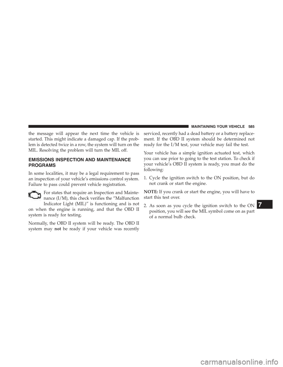 JEEP WRANGLER 2015 JK / 3.G Owners Manual the message will appear the next time the vehicle is
started. This might indicate a damaged cap. If the prob-
lem is detected twice in a row, the system will turn on the
MIL. Resolving the problem wil