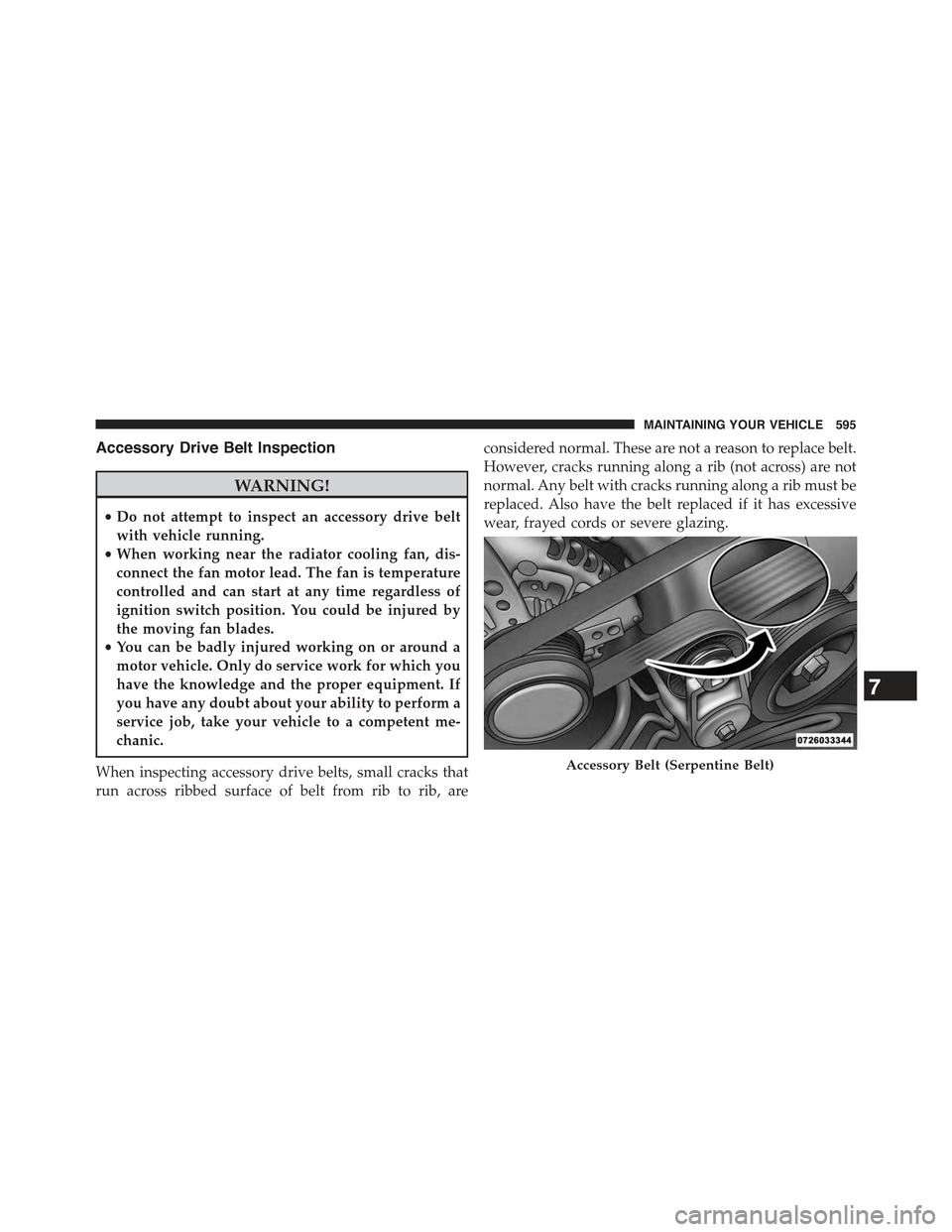 JEEP WRANGLER 2015 JK / 3.G Owners Manual Accessory Drive Belt Inspection
WARNING!
•Do not attempt to inspect an accessory drive belt
with vehicle running.
•When working near the radiator cooling fan, dis-
connect the fan motor lead. The 
