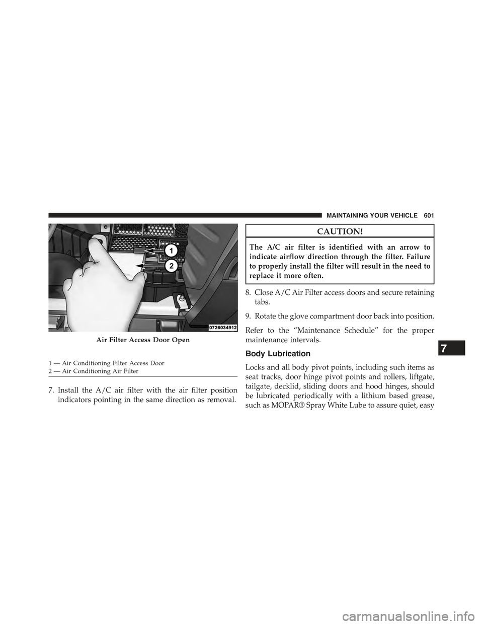 JEEP WRANGLER 2015 JK / 3.G Owners Manual 7. Install the A/C air filter with the air filter position
indicators pointing in the same direction as removal.
CAUTION!
The A/C air filter is identified with an arrow to
indicate airflow direction t JEEP WRANGLER 2015 JK / 3.G Owners Manual 7. Install the A/C air filter with the air filter position
indicators pointing in the same direction as removal.
CAUTION!
The A/C air filter is identified with an arrow to
indicate airflow direction t