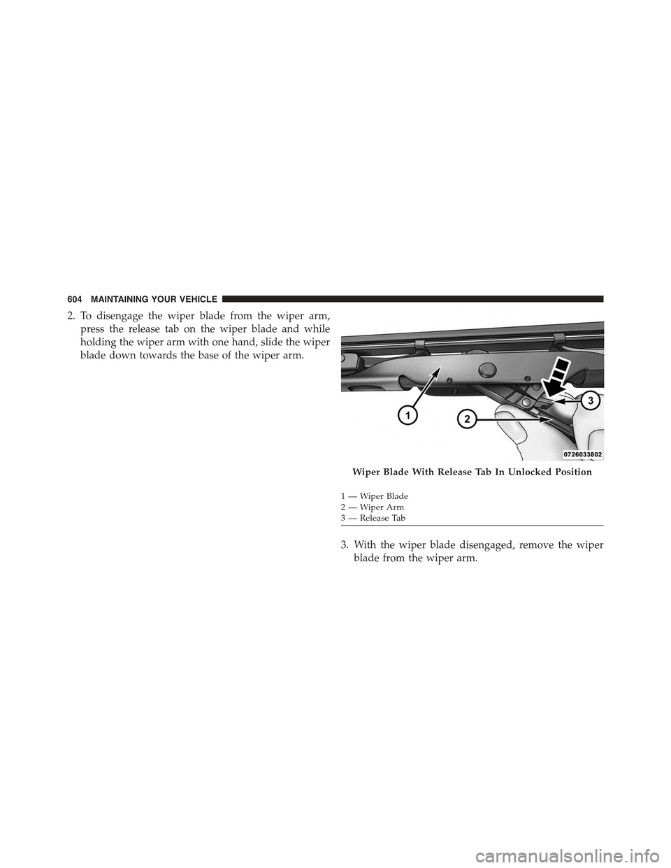 JEEP WRANGLER 2015 JK / 3.G Manual PDF 2. To disengage the wiper blade from the wiper arm,
press the release tab on the wiper blade and while
holding the wiper arm with one hand, slide the wiper
blade down towards the base of the wiper arm JEEP WRANGLER 2015 JK / 3.G Manual PDF 2. To disengage the wiper blade from the wiper arm,
press the release tab on the wiper blade and while
holding the wiper arm with one hand, slide the wiper
blade down towards the base of the wiper arm