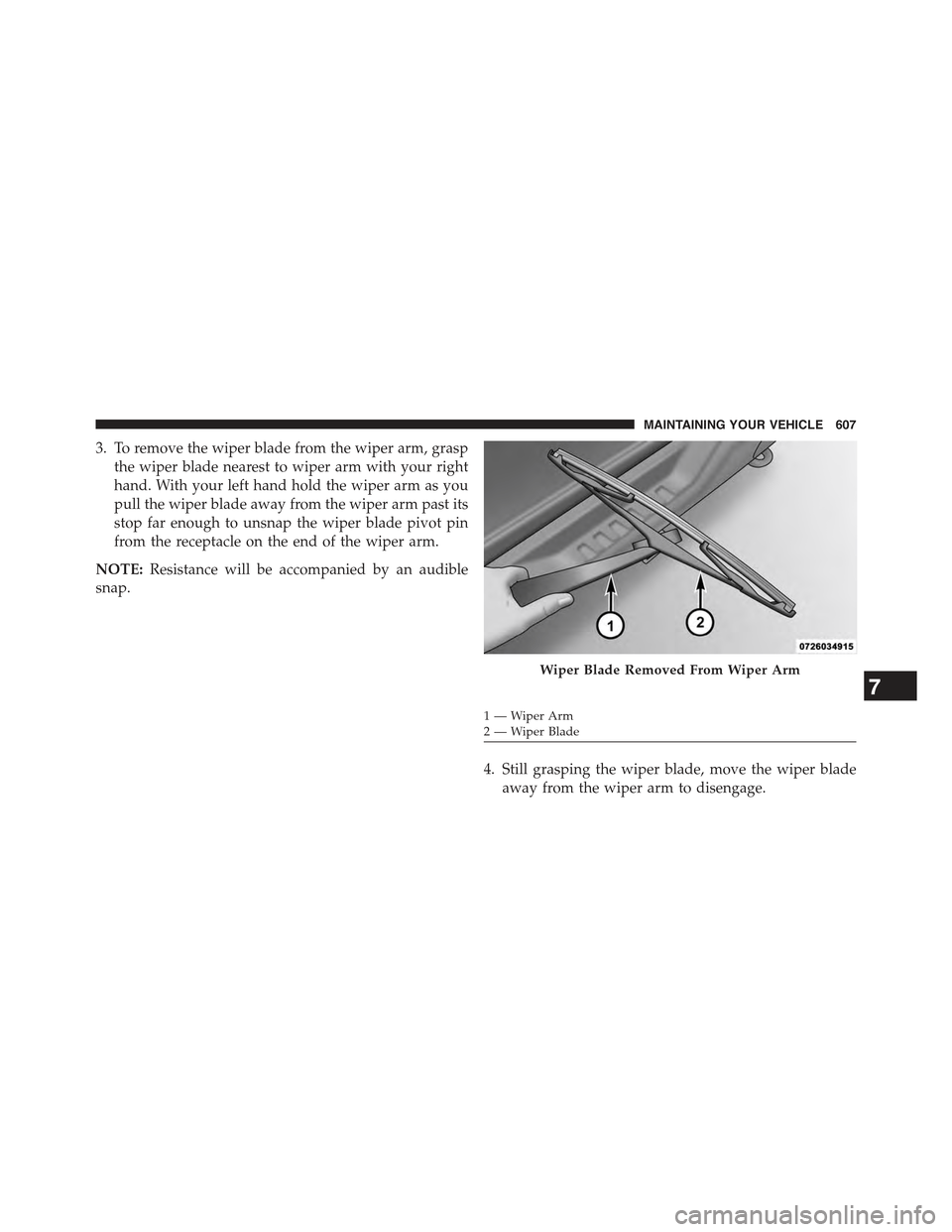 JEEP WRANGLER 2015 JK / 3.G Owners Manual 3. To remove the wiper blade from the wiper arm, grasp
the wiper blade nearest to wiper arm with your right
hand. With your left hand hold the wiper arm as you
pull the wiper blade away from the wiper JEEP WRANGLER 2015 JK / 3.G Owners Manual 3. To remove the wiper blade from the wiper arm, grasp
the wiper blade nearest to wiper arm with your right
hand. With your left hand hold the wiper arm as you
pull the wiper blade away from the wiper
