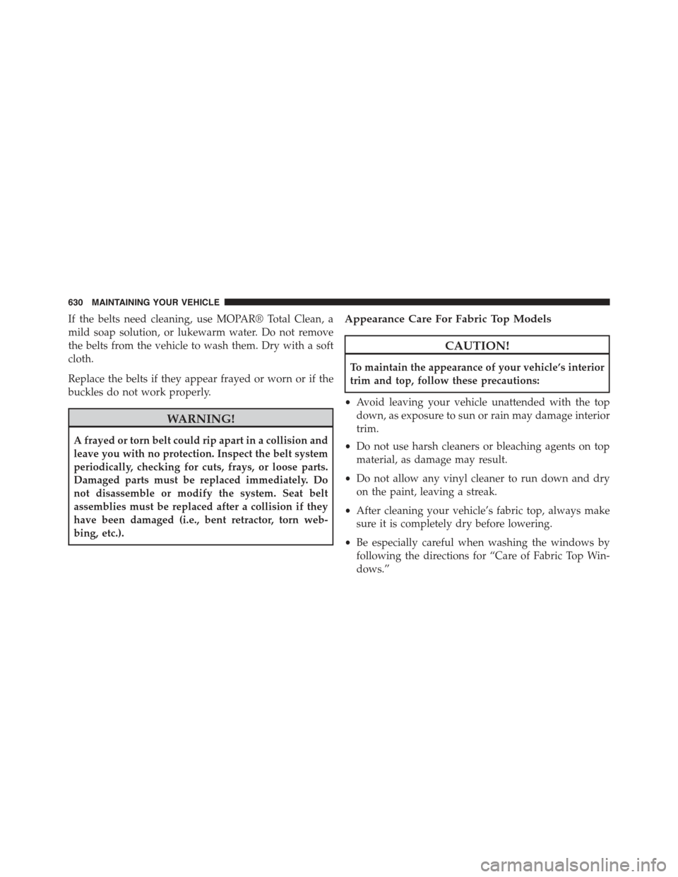 JEEP WRANGLER 2015 JK / 3.G Owners Manual If the belts need cleaning, use MOPAR® Total Clean, a
mild soap solution, or lukewarm water. Do not remove
the belts from the vehicle to wash them. Dry with a soft
cloth.
Replace the belts if they ap JEEP WRANGLER 2015 JK / 3.G Owners Manual If the belts need cleaning, use MOPAR® Total Clean, a
mild soap solution, or lukewarm water. Do not remove
the belts from the vehicle to wash them. Dry with a soft
cloth.
Replace the belts if they ap