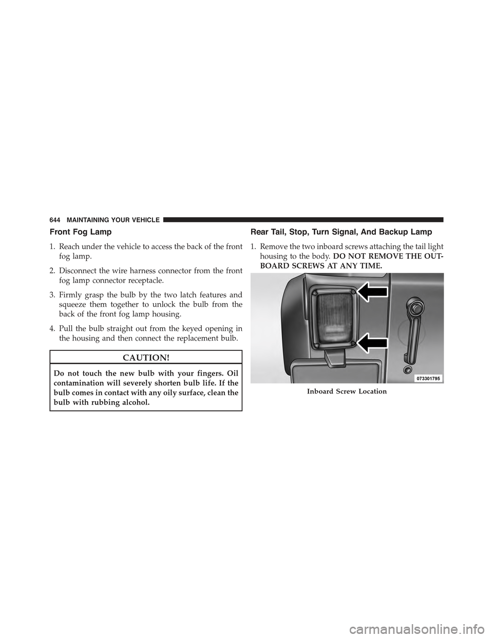 JEEP WRANGLER 2015 JK / 3.G Owners Manual Front Fog Lamp
1. Reach under the vehicle to access the back of the front
fog lamp.
2. Disconnect the wire harness connector from the front
fog lamp connector receptacle.
3. Firmly grasp the bulb by t JEEP WRANGLER 2015 JK / 3.G Owners Manual Front Fog Lamp
1. Reach under the vehicle to access the back of the front
fog lamp.
2. Disconnect the wire harness connector from the front
fog lamp connector receptacle.
3. Firmly grasp the bulb by t