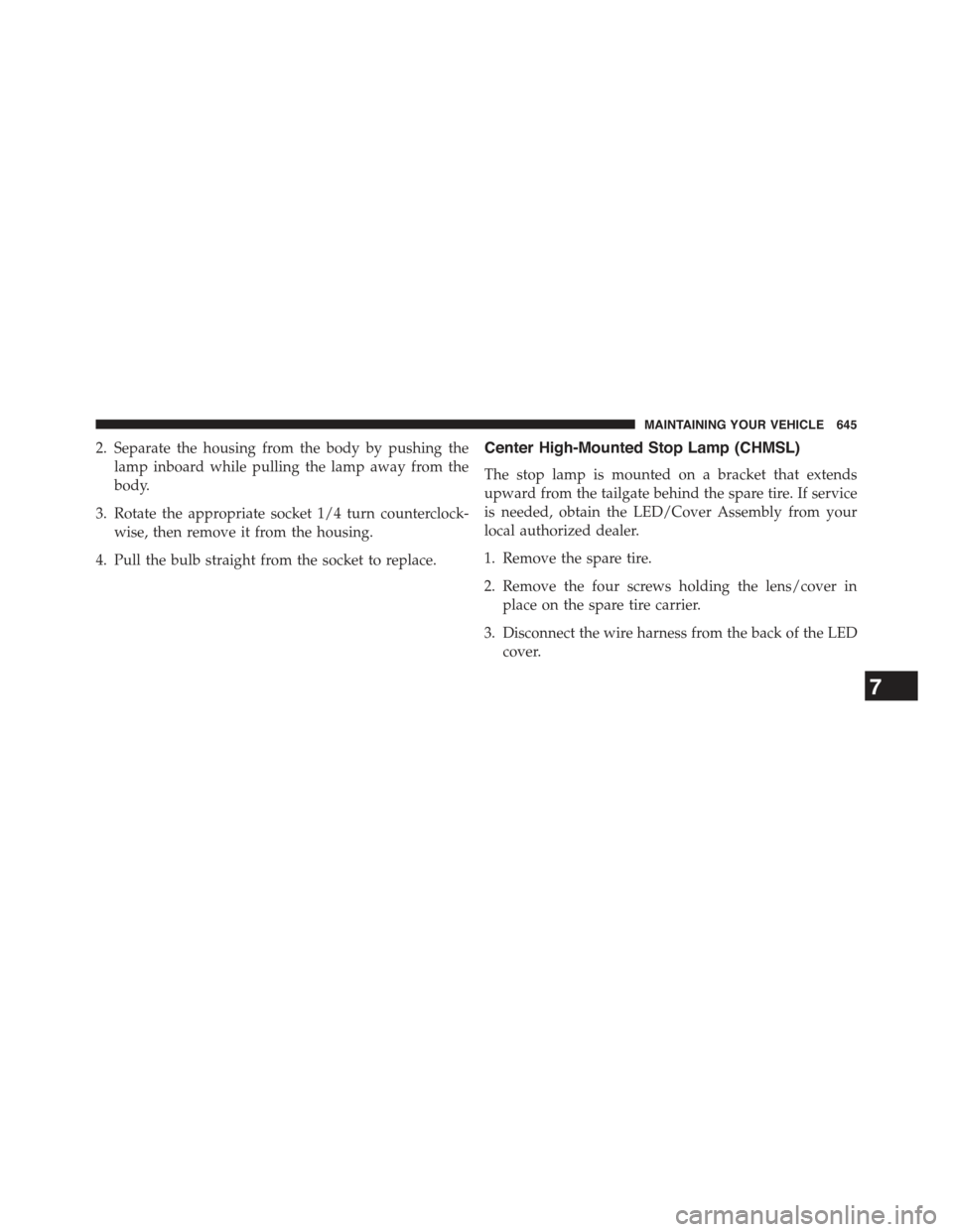 JEEP WRANGLER 2015 JK / 3.G Owners Manual 2. Separate the housing from the body by pushing the
lamp inboard while pulling the lamp away from the
body.
3. Rotate the appropriate socket 1/4 turn counterclock-
wise, then remove it from the housi JEEP WRANGLER 2015 JK / 3.G Owners Manual 2. Separate the housing from the body by pushing the
lamp inboard while pulling the lamp away from the
body.
3. Rotate the appropriate socket 1/4 turn counterclock-
wise, then remove it from the housi