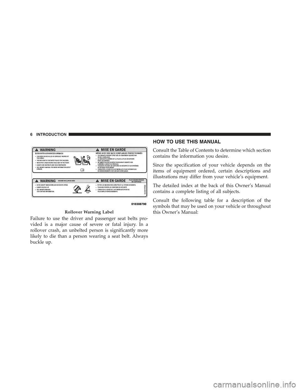 JEEP WRANGLER 2015 JK / 3.G Owners Manual Failure to use the driver and passenger seat belts pro-
vided is a major cause of severe or fatal injury. In a
rollover crash, an unbelted person is significantly more
likely to die than a person wear