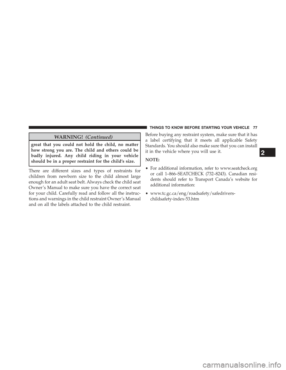 JEEP WRANGLER 2015 JK / 3.G Manual PDF WARNING!(Continued)
great that you could not hold the child, no matter
how strong you are. The child and others could be
badly injured. Any child riding in your vehicle
should be in a proper restraint JEEP WRANGLER 2015 JK / 3.G Manual PDF WARNING!(Continued)
great that you could not hold the child, no matter
how strong you are. The child and others could be
badly injured. Any child riding in your vehicle
should be in a proper restraint