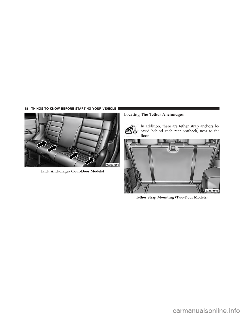 JEEP WRANGLER 2015 JK / 3.G Manual Online Locating The Tether Anchorages
In addition, there are tether strap anchors lo-
cated behind each rear seatback, near to the
floor.
Latch Anchorages (Four-Door Models)
Tether Strap Mounting (Two-Door M JEEP WRANGLER 2015 JK / 3.G Manual Online Locating The Tether Anchorages
In addition, there are tether strap anchors lo-
cated behind each rear seatback, near to the
floor.
Latch Anchorages (Four-Door Models)
Tether Strap Mounting (Two-Door M