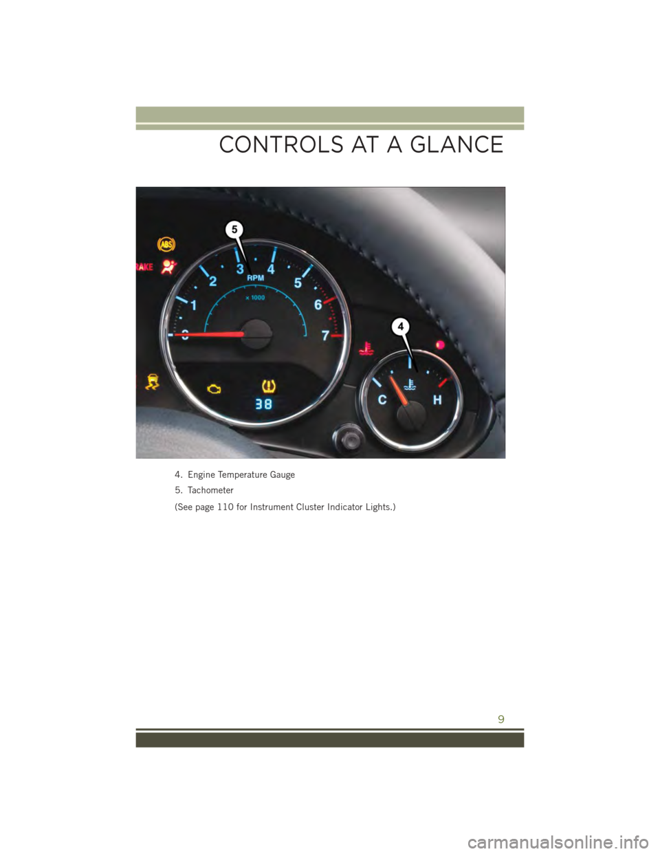 JEEP WRANGLER 2015 JK / 3.G User Guide 4. Engine Temperature Gauge
5. Tachometer
(See page 110 for Instrument Cluster Indicator Lights.)
CONTROLS AT A GLANCE
9 JEEP WRANGLER 2015 JK / 3.G User Guide 4. Engine Temperature Gauge
5. Tachometer
(See page 110 for Instrument Cluster Indicator Lights.)
CONTROLS AT A GLANCE
9