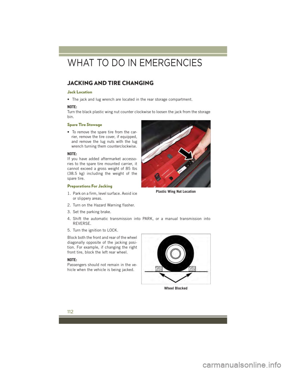 JEEP WRANGLER 2015 JK / 3.G User Guide JACKING AND TIRE CHANGING
Jack Location
• The jack and lug wrench are located in the rear storage compartment.
NOTE:
Turn the black plastic wing nut counter clockwise to loosen the jack from the sto JEEP WRANGLER 2015 JK / 3.G User Guide JACKING AND TIRE CHANGING
Jack Location
• The jack and lug wrench are located in the rear storage compartment.
NOTE:
Turn the black plastic wing nut counter clockwise to loosen the jack from the sto