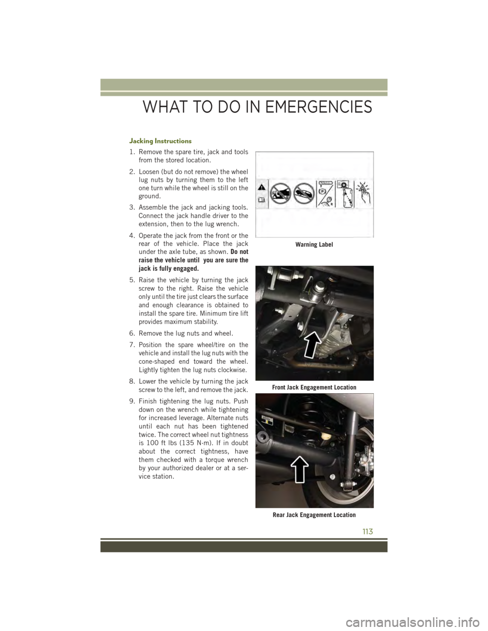 JEEP WRANGLER 2015 JK / 3.G User Guide Jacking Instructions
1. Remove the spare tire, jack and tools
from the stored location.
2. Loosen (but do not remove) the wheel
lug nuts by turning them to the left
one turn while the wheel is still o JEEP WRANGLER 2015 JK / 3.G User Guide Jacking Instructions
1. Remove the spare tire, jack and tools
from the stored location.
2. Loosen (but do not remove) the wheel
lug nuts by turning them to the left
one turn while the wheel is still o