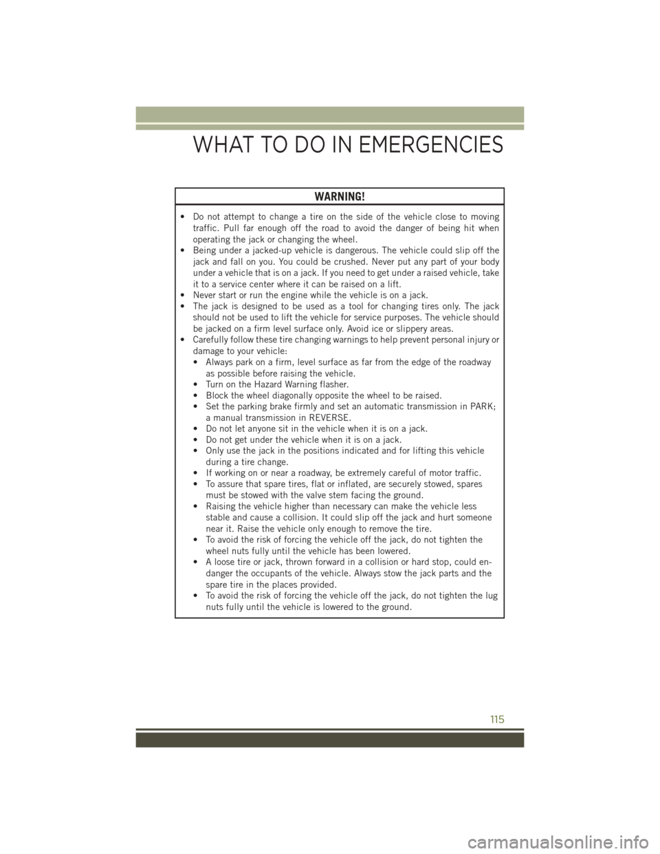 JEEP WRANGLER 2015 JK / 3.G User Guide WARNING!
• Do not attempt to change a tire on the side of the vehicle close to moving
traffic. Pull far enough off the road to avoid the danger of being hit when
operating the jack or changing the w JEEP WRANGLER 2015 JK / 3.G User Guide WARNING!
• Do not attempt to change a tire on the side of the vehicle close to moving
traffic. Pull far enough off the road to avoid the danger of being hit when
operating the jack or changing the w