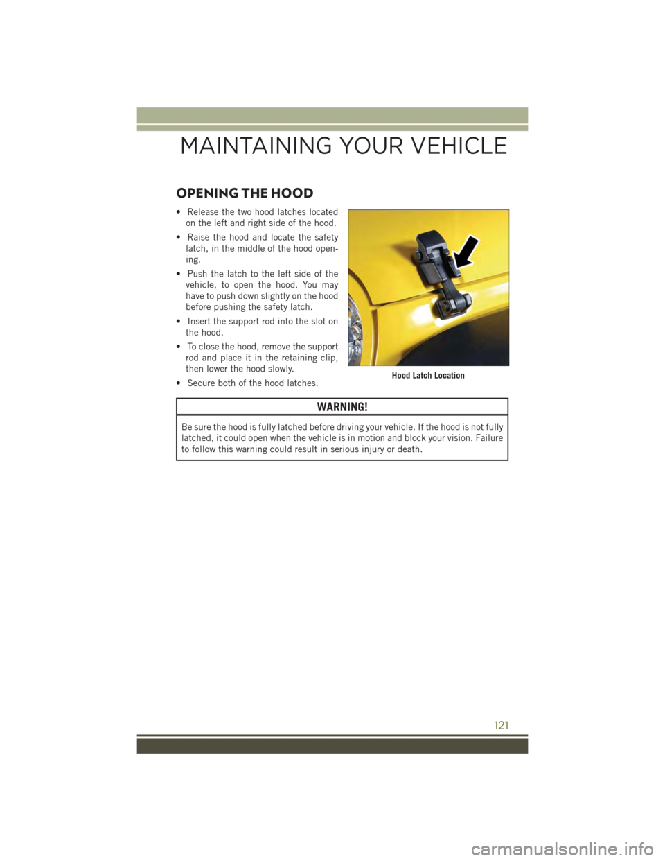 JEEP WRANGLER 2015 JK / 3.G Owners Manual OPENING THE HOOD
• Release the two hood latches located
on the left and right side of the hood.
• Raise the hood and locate the safety
latch, in the middle of the hood open-
ing.
• Push the latc JEEP WRANGLER 2015 JK / 3.G Owners Manual OPENING THE HOOD
• Release the two hood latches located
on the left and right side of the hood.
• Raise the hood and locate the safety
latch, in the middle of the hood open-
ing.
• Push the latc