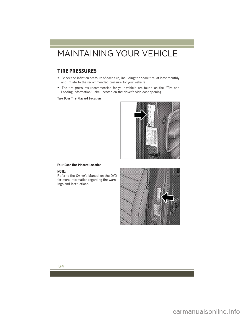 JEEP WRANGLER 2015 JK / 3.G User Guide TIRE PRESSURES
• Check the inflation pressure of each tire, including the spare tire, at least monthly
and inflate to the recommended pressure for your vehicle.
• The tire pressures recommended fo JEEP WRANGLER 2015 JK / 3.G User Guide TIRE PRESSURES
• Check the inflation pressure of each tire, including the spare tire, at least monthly
and inflate to the recommended pressure for your vehicle.
• The tire pressures recommended fo