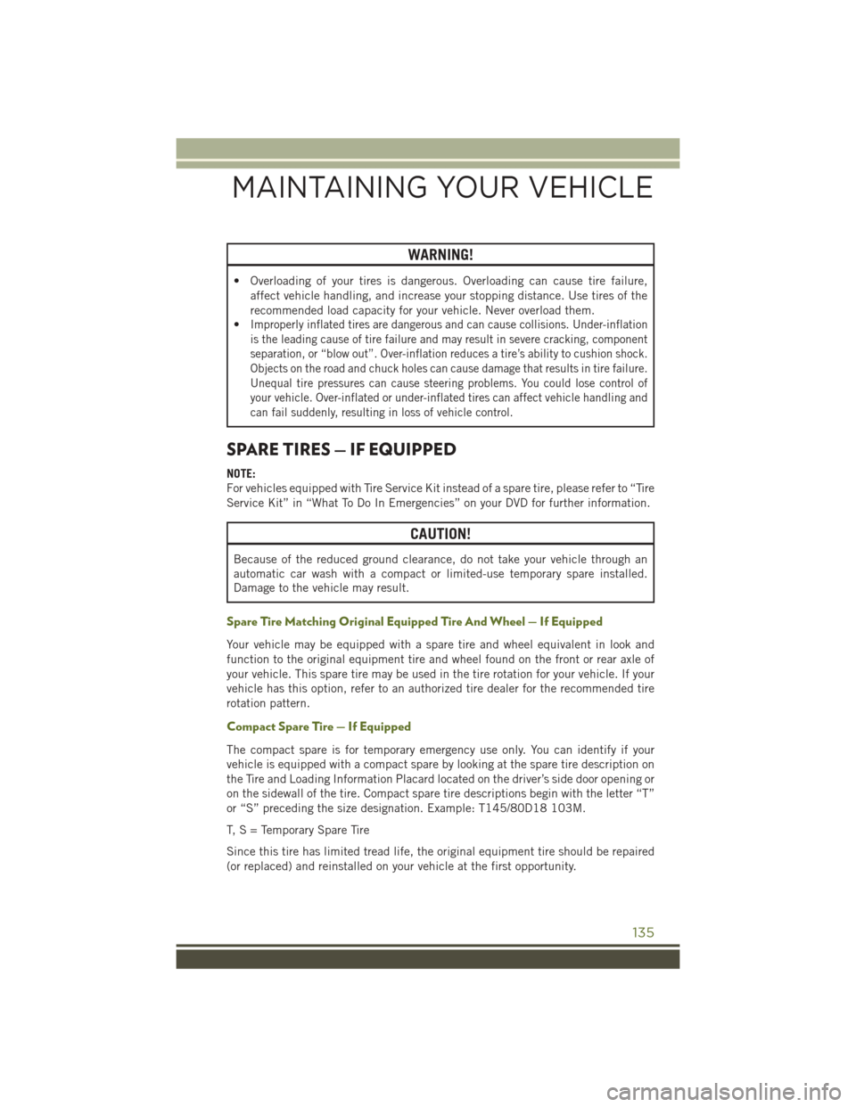 JEEP WRANGLER 2015 JK / 3.G User Guide WARNING!
• Overloading of your tires is dangerous. Overloading can cause tire failure,
affect vehicle handling, and increase your stopping distance. Use tires of the
recommended load capacity for yo JEEP WRANGLER 2015 JK / 3.G User Guide WARNING!
• Overloading of your tires is dangerous. Overloading can cause tire failure,
affect vehicle handling, and increase your stopping distance. Use tires of the
recommended load capacity for yo
