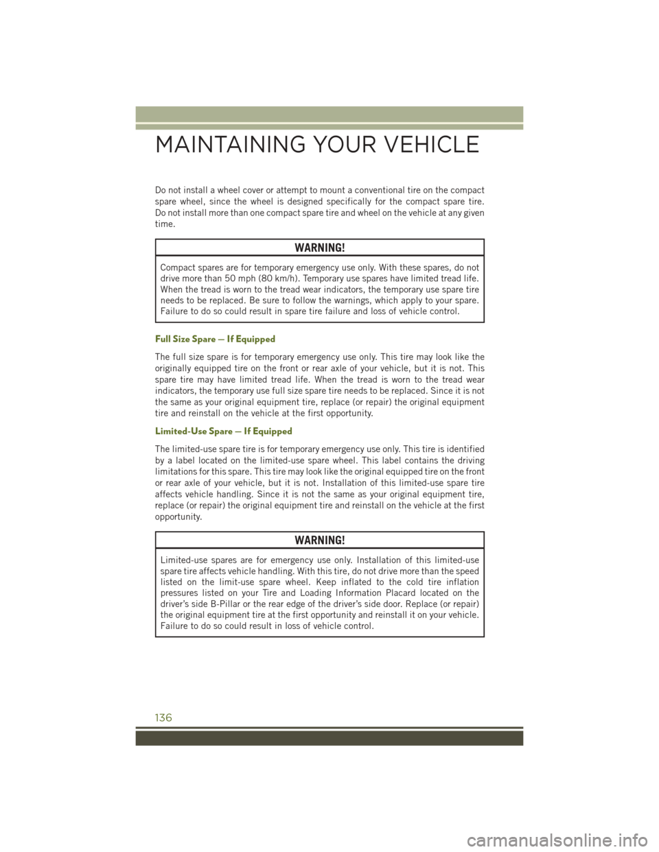 JEEP WRANGLER 2015 JK / 3.G User Guide Do not install a wheel cover or attempt to mount a conventional tire on the compact
spare wheel, since the wheel is designed specifically for the compact spare tire.
Do not install more than one compa JEEP WRANGLER 2015 JK / 3.G User Guide Do not install a wheel cover or attempt to mount a conventional tire on the compact
spare wheel, since the wheel is designed specifically for the compact spare tire.
Do not install more than one compa