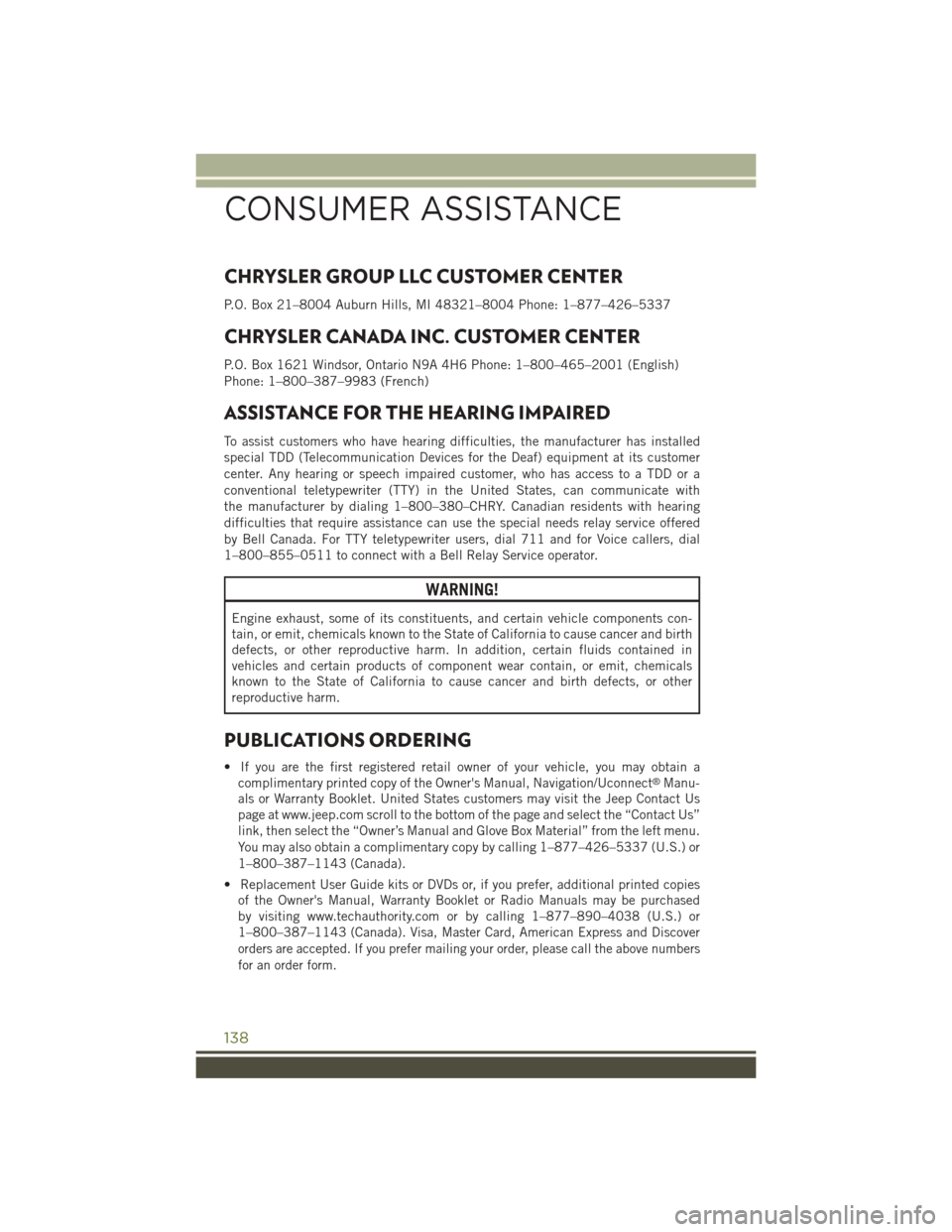 JEEP WRANGLER 2015 JK / 3.G User Guide CHRYSLER GROUP LLC CUSTOMER CENTER
P.O. Box 21–8004 Auburn Hills, MI 48321–8004 Phone: 1–877–426–5337
CHRYSLER CANADA INC. CUSTOMER CENTER
P.O. Box 1621 Windsor, Ontario N9A 4H6 Phone: 1–8 JEEP WRANGLER 2015 JK / 3.G User Guide CHRYSLER GROUP LLC CUSTOMER CENTER
P.O. Box 21–8004 Auburn Hills, MI 48321–8004 Phone: 1–877–426–5337
CHRYSLER CANADA INC. CUSTOMER CENTER
P.O. Box 1621 Windsor, Ontario N9A 4H6 Phone: 1–8