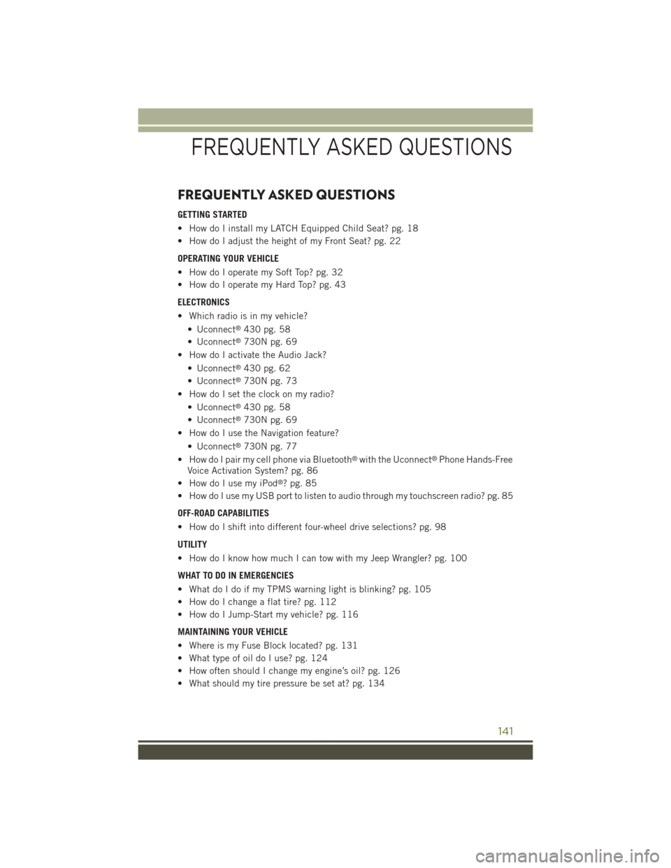 JEEP WRANGLER 2015 JK / 3.G User Guide FREQUENTLY ASKED QUESTIONS
GETTING STARTED
• How do I install my LATCH Equipped Child Seat? pg. 18
• How do I adjust the height of my Front Seat? pg. 22
OPERATING YOUR VEHICLE
• How do I operate JEEP WRANGLER 2015 JK / 3.G User Guide FREQUENTLY ASKED QUESTIONS
GETTING STARTED
• How do I install my LATCH Equipped Child Seat? pg. 18
• How do I adjust the height of my Front Seat? pg. 22
OPERATING YOUR VEHICLE
• How do I operate