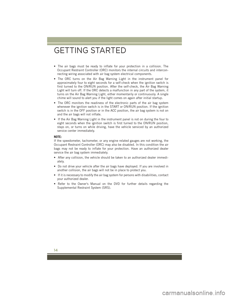 JEEP WRANGLER 2015 JK / 3.G User Guide • The air bags must be ready to inflate for your protection in a collision. The
Occupant Restraint Controller (ORC) monitors the internal circuits and intercon-
necting wiring associated with air ba