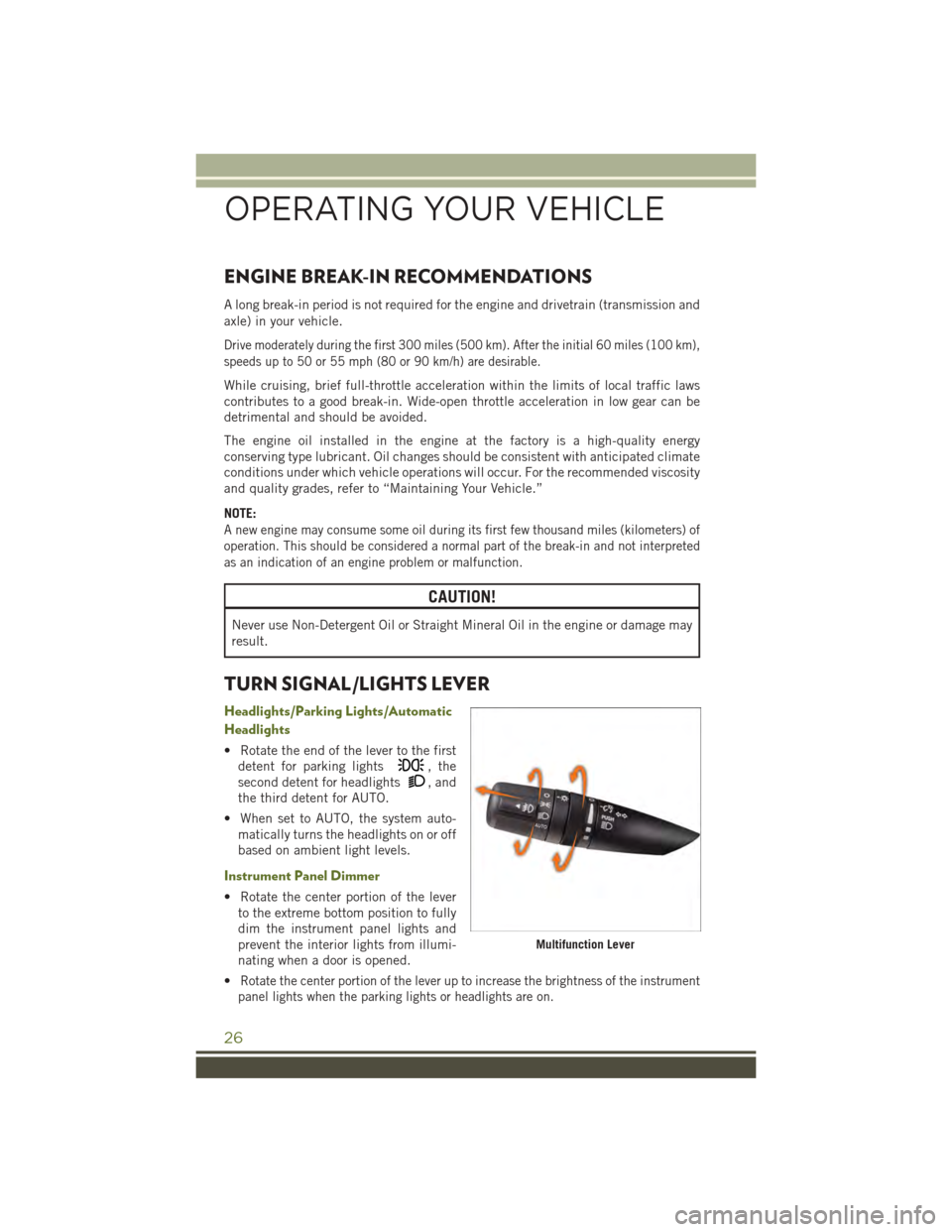 JEEP WRANGLER 2015 JK / 3.G User Guide ENGINE BREAK-IN RECOMMENDATIONS
A long break-in period is not required for the engine and drivetrain (transmission and
axle) in your vehicle.
Drive moderately during the first 300 miles (500 km). Afte