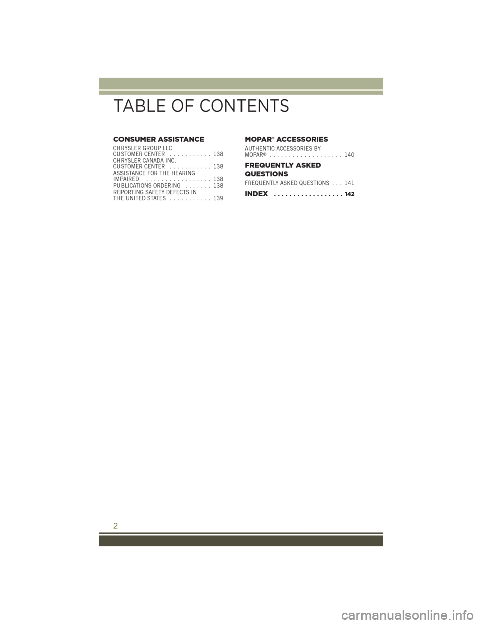 JEEP WRANGLER 2015 JK / 3.G User Guide CONSUMER ASSISTANCE
CHRYSLER GROUP LLCCUSTOMER CENTER........... 138CHRYSLER CANADA INC.CUSTOMER CENTER........... 138ASSISTANCE FOR THE HEARINGIMPAIRED . . . . . . . . . . . . . . . . . 138PUBLICATIO