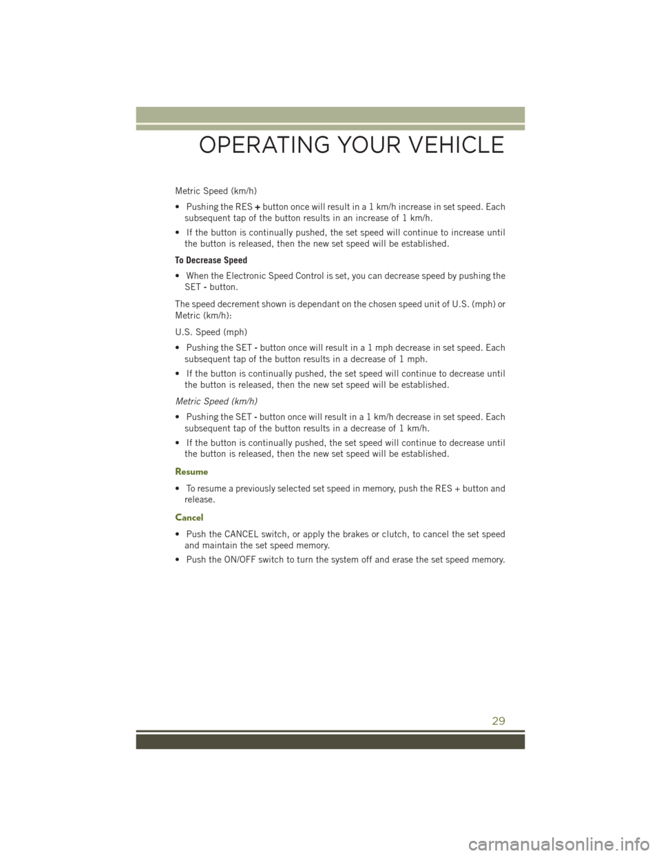 JEEP WRANGLER 2015 JK / 3.G User Guide Metric Speed (km/h)
• Pushing the RES+button once will result in a 1 km/h increase in set speed. Each
subsequent tap of the button results in an increase of 1 km/h.
• If the button is continually JEEP WRANGLER 2015 JK / 3.G User Guide Metric Speed (km/h)
• Pushing the RES+button once will result in a 1 km/h increase in set speed. Each
subsequent tap of the button results in an increase of 1 km/h.
• If the button is continually