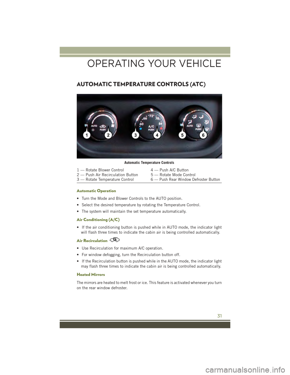 JEEP WRANGLER 2015 JK / 3.G User Guide AUTOMATIC TEMPERATURE CONTROLS (ATC)
Automatic Operation
• Turn the Mode and Blower Controls to the AUTO position.
• Select the desired temperature by rotating the Temperature Control.
• The sys JEEP WRANGLER 2015 JK / 3.G User Guide AUTOMATIC TEMPERATURE CONTROLS (ATC)
Automatic Operation
• Turn the Mode and Blower Controls to the AUTO position.
• Select the desired temperature by rotating the Temperature Control.
• The sys