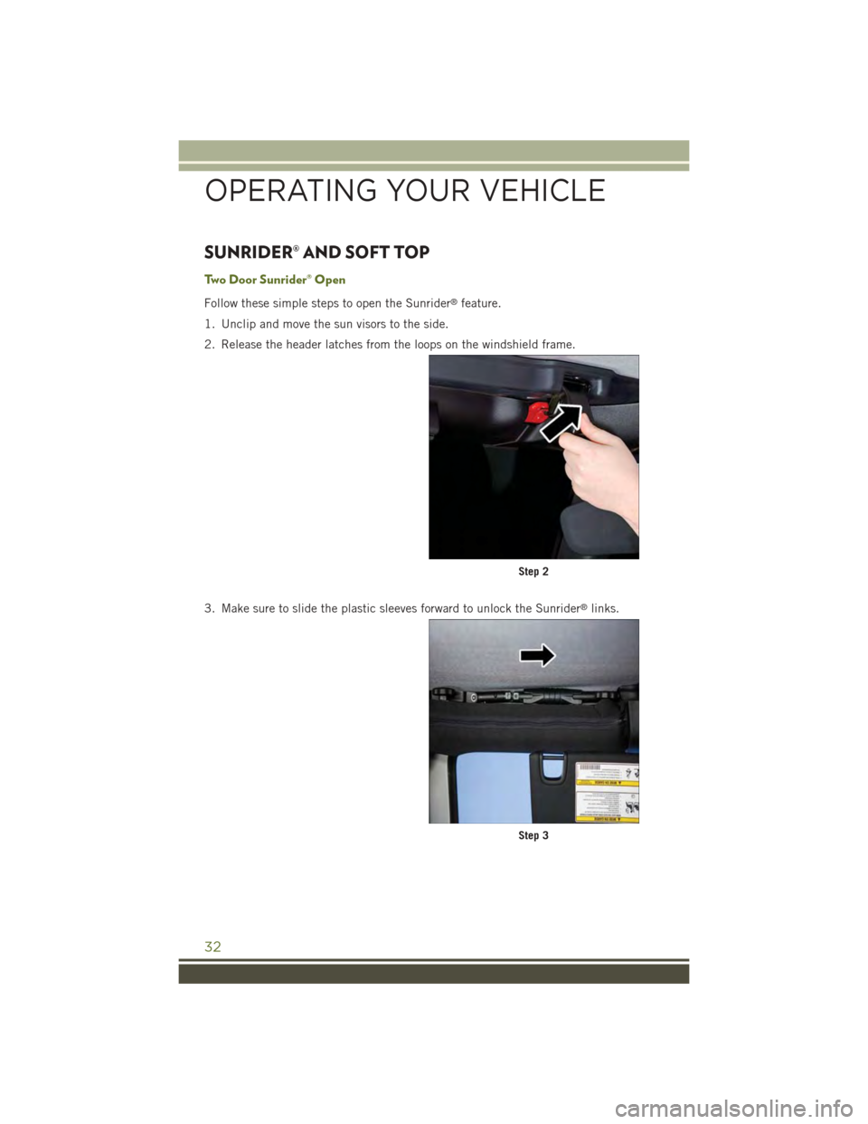 JEEP WRANGLER 2015 JK / 3.G User Guide SUNRIDER® AND SOFT TOP
Two Door Sunrider® Open
Follow these simple steps to open the Sunrider®feature.
1. Unclip and move the sun visors to the side.
2. Release the header latches from the loops on JEEP WRANGLER 2015 JK / 3.G User Guide SUNRIDER® AND SOFT TOP
Two Door Sunrider® Open
Follow these simple steps to open the Sunrider®feature.
1. Unclip and move the sun visors to the side.
2. Release the header latches from the loops on