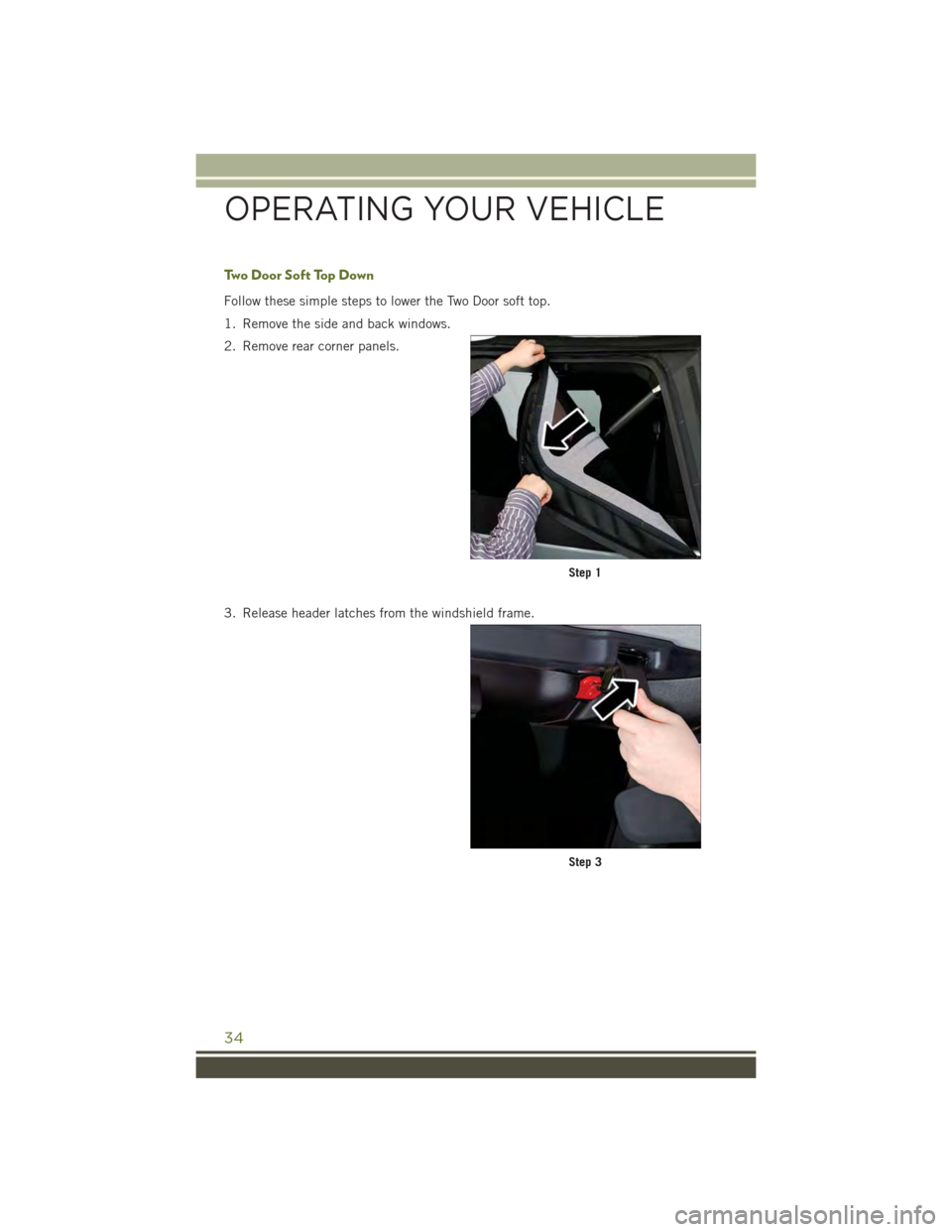 JEEP WRANGLER 2015 JK / 3.G User Guide Two Door Soft Top Down
Follow these simple steps to lower the Two Door soft top.
1. Remove the side and back windows.
2. Remove rear corner panels.
3. Release header latches from the windshield frame. JEEP WRANGLER 2015 JK / 3.G User Guide Two Door Soft Top Down
Follow these simple steps to lower the Two Door soft top.
1. Remove the side and back windows.
2. Remove rear corner panels.
3. Release header latches from the windshield frame.