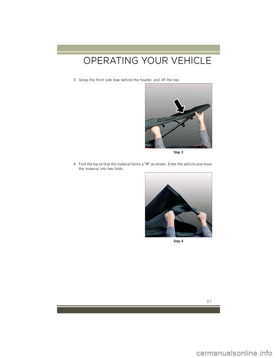 JEEP WRANGLER 2015 JK / 3.G Owners Guide 3. Grasp the front side bow behind the header, and lift the top.
4. Fold the top so that the material forms a "W" as shown. Enter the vehicle and move
the material into two folds.
Step 3
Step 4
OPERAT