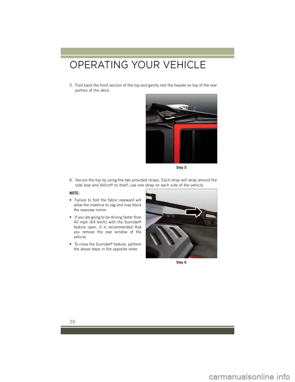 JEEP WRANGLER 2015 JK / 3.G User Guide 5. Fold back the front section of the top and gently rest the header on top of the rear
portion of the deck.
6. Secure the top by using the two provided straps. Each strap will wrap around the
side bo JEEP WRANGLER 2015 JK / 3.G User Guide 5. Fold back the front section of the top and gently rest the header on top of the rear
portion of the deck.
6. Secure the top by using the two provided straps. Each strap will wrap around the
side bo