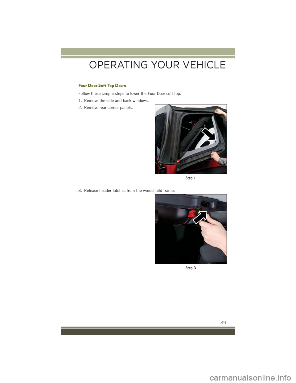 JEEP WRANGLER 2015 JK / 3.G Owners Manual Four Door Soft Top Down
Follow these simple steps to lower the Four Door soft top.
1. Remove the side and back windows.
2. Remove rear corner panels.
3. Release header latches from the windshield fram JEEP WRANGLER 2015 JK / 3.G Owners Manual Four Door Soft Top Down
Follow these simple steps to lower the Four Door soft top.
1. Remove the side and back windows.
2. Remove rear corner panels.
3. Release header latches from the windshield fram