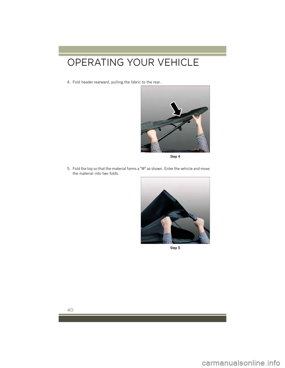 JEEP WRANGLER 2015 JK / 3.G Service Manual 4. Fold header rearward, pulling the fabric to the rear.
5. Fold the top so that the material forms a "W" as shown. Enter the vehicle and move
the material into two folds.
Step 4
Step 5
OPERATING YOUR