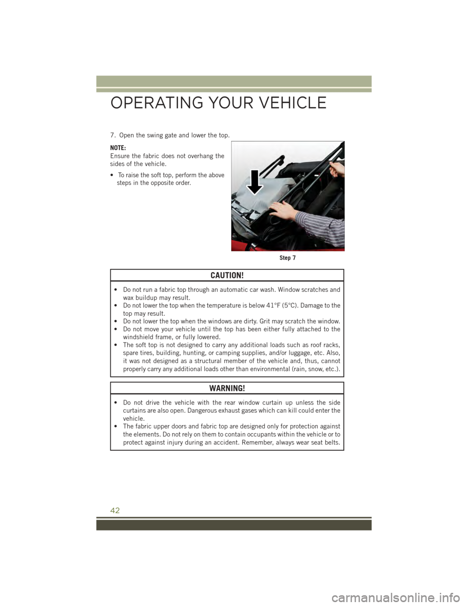 JEEP WRANGLER 2015 JK / 3.G User Guide 7. Open the swing gate and lower the top.
NOTE:
Ensure the fabric does not overhang the
sides of the vehicle.
•To raise the soft top, perform the above
steps in the opposite order.
CAUTION!
• Do n JEEP WRANGLER 2015 JK / 3.G User Guide 7. Open the swing gate and lower the top.
NOTE:
Ensure the fabric does not overhang the
sides of the vehicle.
•To raise the soft top, perform the above
steps in the opposite order.
CAUTION!
• Do n