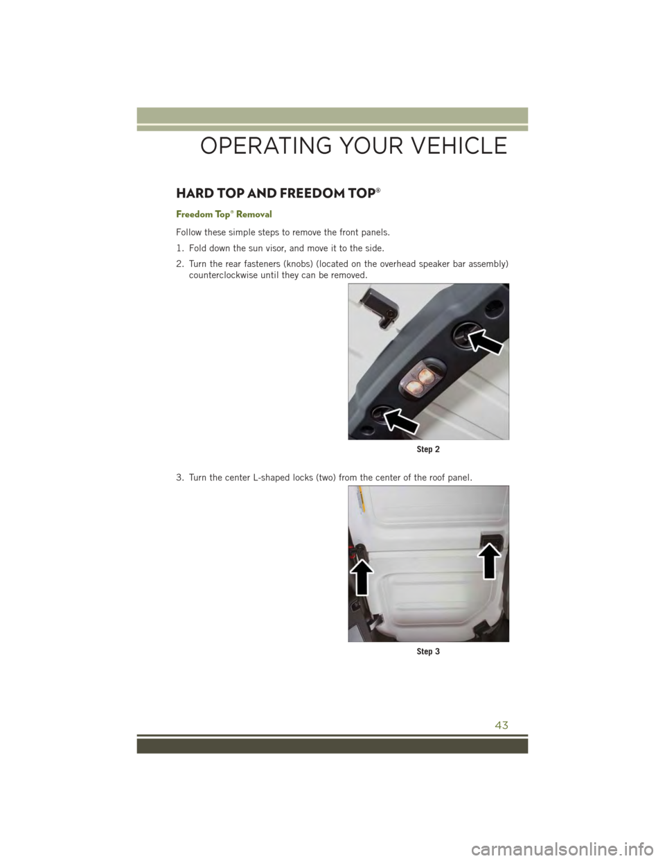 JEEP WRANGLER 2015 JK / 3.G User Guide HARD TOP AND FREEDOM TOP®
Freedom Top® Removal
Follow these simple steps to remove the front panels.
1. Fold down the sun visor, and move it to the side.
2. Turn the rear fasteners (knobs) (located JEEP WRANGLER 2015 JK / 3.G User Guide HARD TOP AND FREEDOM TOP®
Freedom Top® Removal
Follow these simple steps to remove the front panels.
1. Fold down the sun visor, and move it to the side.
2. Turn the rear fasteners (knobs) (located