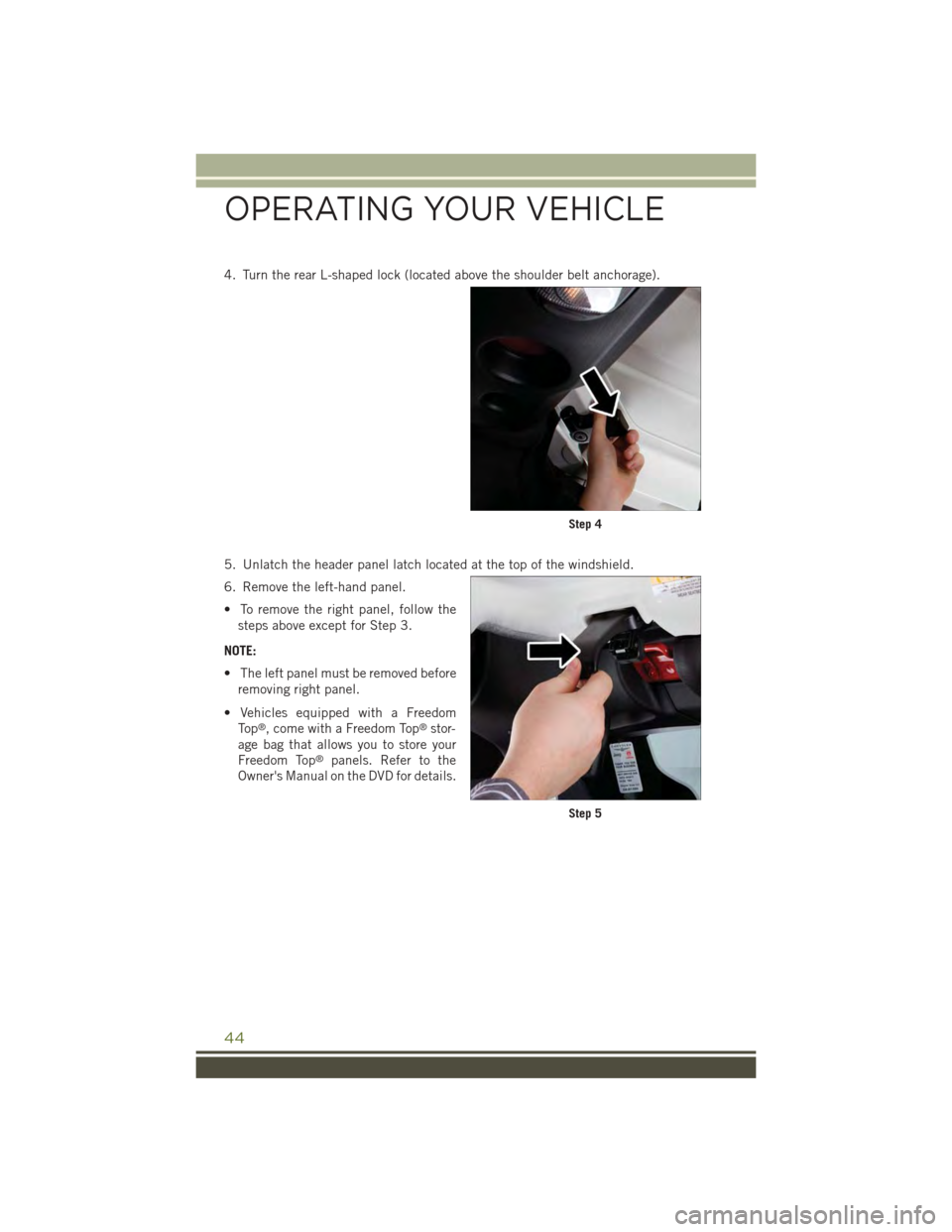 JEEP WRANGLER 2015 JK / 3.G User Guide 4. Turn the rear L-shaped lock (located above the shoulder belt anchorage).
5. Unlatch the header panel latch located at the top of the windshield.
6. Remove the left-hand panel.
• To remove the rig JEEP WRANGLER 2015 JK / 3.G User Guide 4. Turn the rear L-shaped lock (located above the shoulder belt anchorage).
5. Unlatch the header panel latch located at the top of the windshield.
6. Remove the left-hand panel.
• To remove the rig