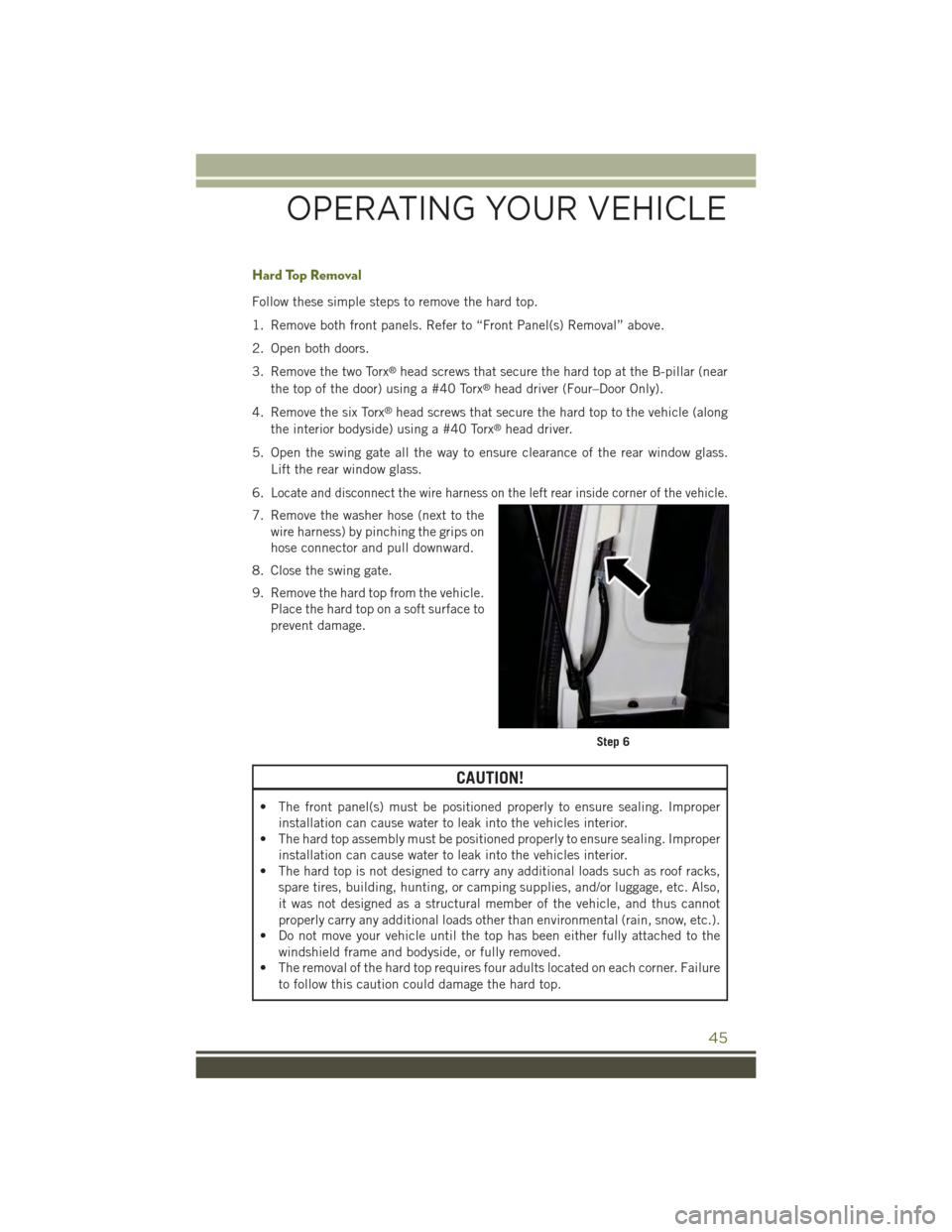 JEEP WRANGLER 2015 JK / 3.G Owners Manual Hard Top Removal
Follow these simple steps to remove the hard top.
1. Remove both front panels. Refer to “Front Panel(s) Removal” above.
2. Open both doors.
3. Remove the two Torx®head screws tha JEEP WRANGLER 2015 JK / 3.G Owners Manual Hard Top Removal
Follow these simple steps to remove the hard top.
1. Remove both front panels. Refer to “Front Panel(s) Removal” above.
2. Open both doors.
3. Remove the two Torx®head screws tha