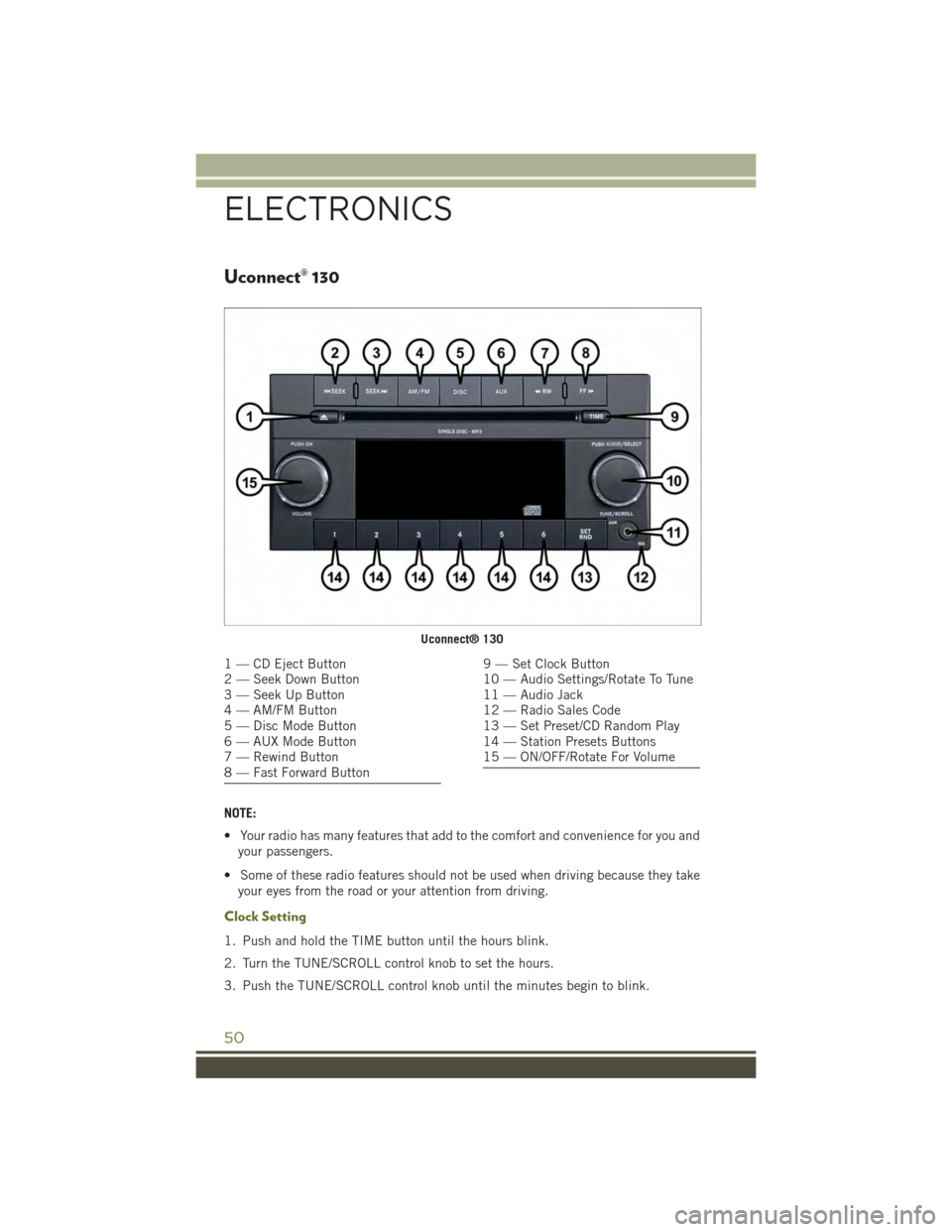 JEEP WRANGLER 2015 JK / 3.G User Guide Uconnect® 130
NOTE:
• Your radio has many features that add to the comfort and convenience for you and
your passengers.
• Some of these radio features should not be used when driving because they JEEP WRANGLER 2015 JK / 3.G User Guide Uconnect® 130
NOTE:
• Your radio has many features that add to the comfort and convenience for you and
your passengers.
• Some of these radio features should not be used when driving because they