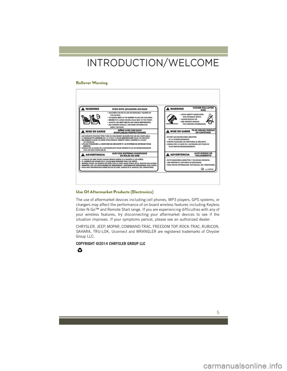 JEEP WRANGLER 2015 JK / 3.G User Guide Rollover Warning
Use Of Aftermarket Products (Electronics)
The use of aftermarket devices including cell phones, MP3 players, GPS systems, or
chargers may affect the performance of on-board wireless f JEEP WRANGLER 2015 JK / 3.G User Guide Rollover Warning
Use Of Aftermarket Products (Electronics)
The use of aftermarket devices including cell phones, MP3 players, GPS systems, or
chargers may affect the performance of on-board wireless f