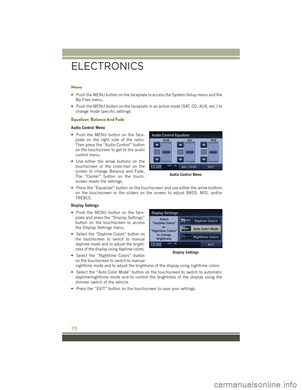 JEEP WRANGLER 2015 JK / 3.G User Guide Menu
• Push the MENU button on the faceplate to access the System Setup menu and the
My Files menu.
• Push the MENU button on the faceplate in an active mode (SAT, CD, AUX, etc.) to
change mode sp