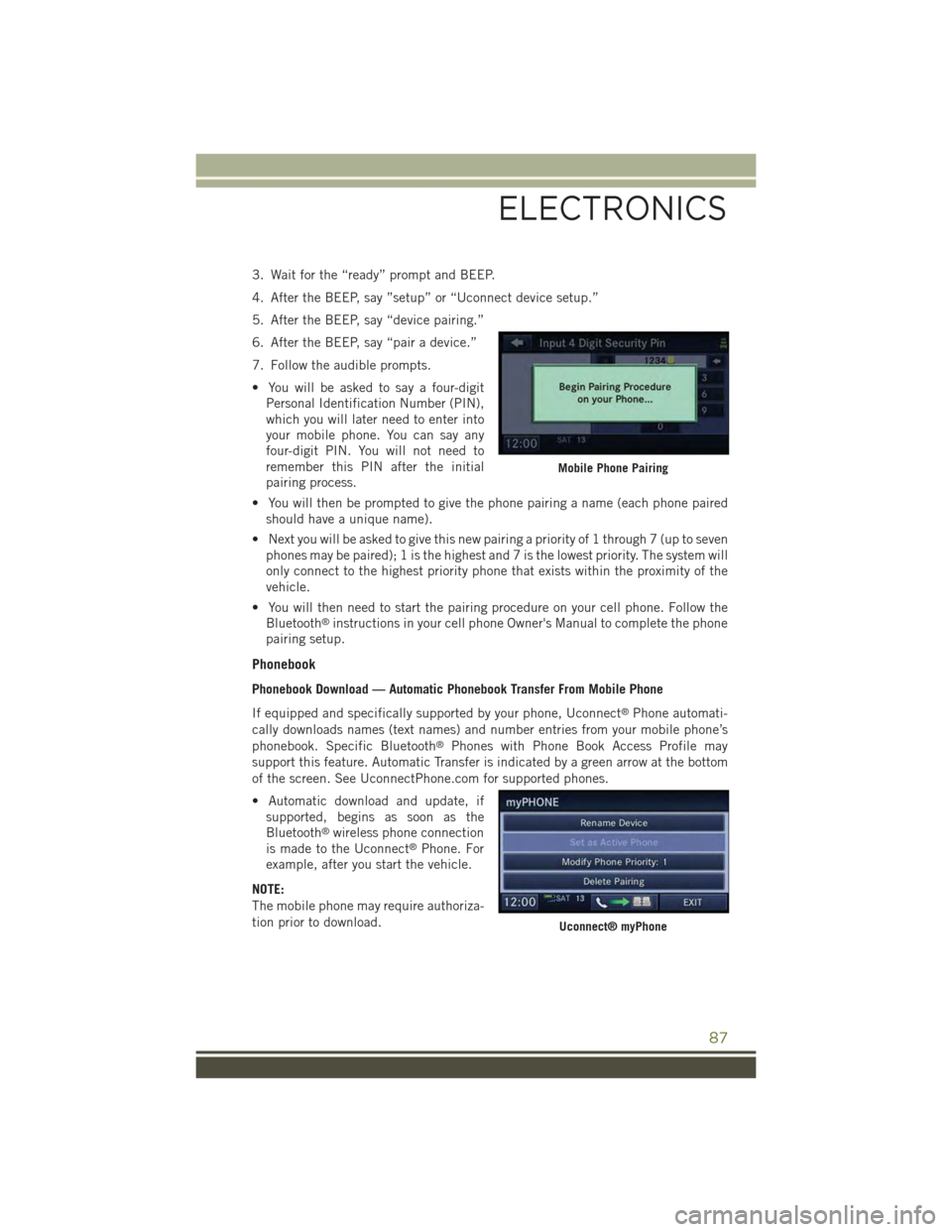 JEEP WRANGLER 2015 JK / 3.G User Guide 3. Wait for the “ready” prompt and BEEP.
4. After the BEEP, say ”setup” or “Uconnect device setup.”
5. After the BEEP, say “device pairing.”
6. After the BEEP, say “pair a device.” JEEP WRANGLER 2015 JK / 3.G User Guide 3. Wait for the “ready” prompt and BEEP.
4. After the BEEP, say ”setup” or “Uconnect device setup.”
5. After the BEEP, say “device pairing.”
6. After the BEEP, say “pair a device.”