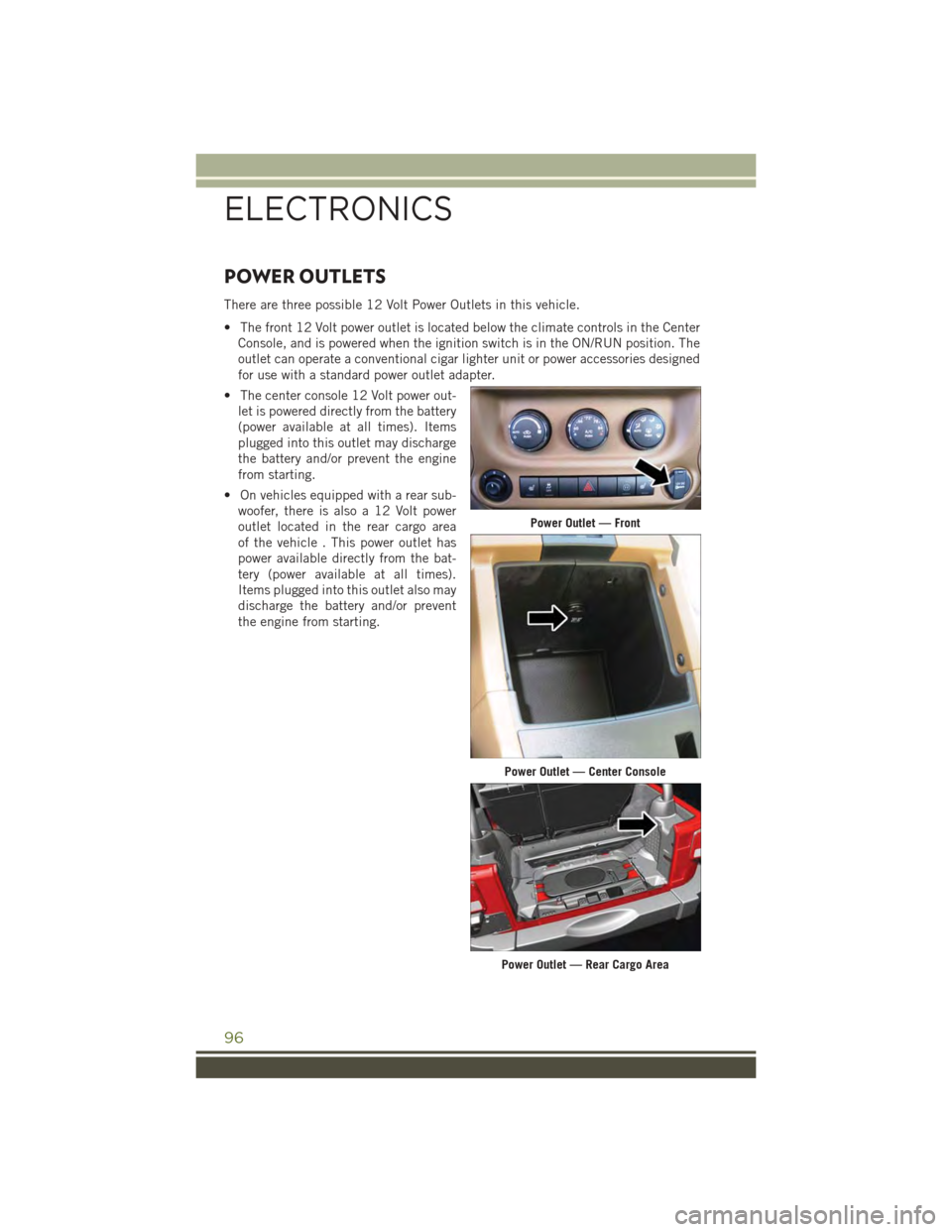JEEP WRANGLER 2015 JK / 3.G User Guide POWER OUTLETS
There are three possible 12 Volt Power Outlets in this vehicle.
• The front 12 Volt power outlet is located below the climate controls in the Center
Console, and is powered when the ig JEEP WRANGLER 2015 JK / 3.G User Guide POWER OUTLETS
There are three possible 12 Volt Power Outlets in this vehicle.
• The front 12 Volt power outlet is located below the climate controls in the Center
Console, and is powered when the ig