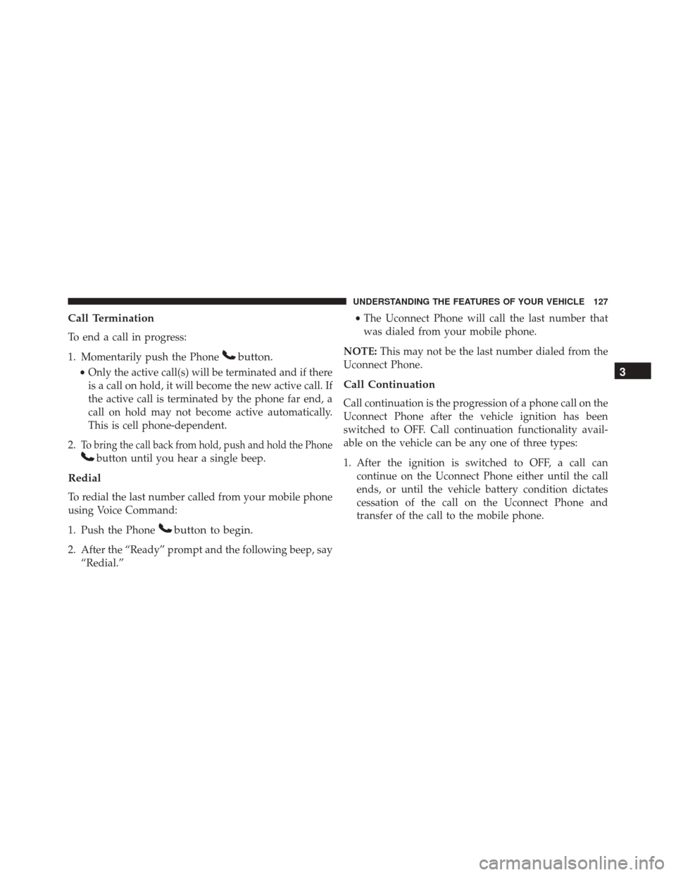 JEEP WRANGLER 2016 JK / 3.G Owners Manual Call Termination
To end a call in progress:
1. Momentarily push the Phone
button.
•Only the active call(s) will be terminated and if there
is a call on hold, it will become the new active call. If
t JEEP WRANGLER 2016 JK / 3.G Owners Manual Call Termination
To end a call in progress:
1. Momentarily push the Phone
button.
•Only the active call(s) will be terminated and if there
is a call on hold, it will become the new active call. If
t