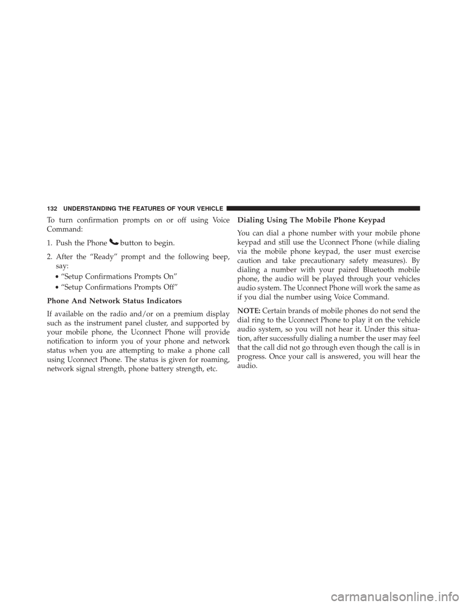 JEEP WRANGLER 2016 JK / 3.G Owners Manual To turn confirmation prompts on or off using Voice
Command:
1. Push the Phone
button to begin.
2. After the “Ready” prompt and the following beep,say:
• “Setup Confirmations Prompts On”
• 