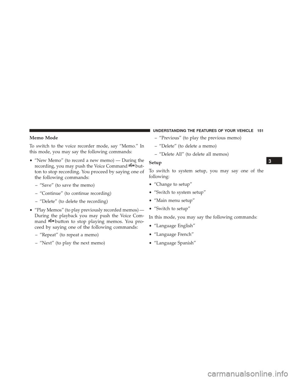 JEEP WRANGLER 2016 JK / 3.G Owners Manual Memo Mode
To switch to the voice recorder mode, say “Memo.” In
this mode, you may say the following commands:
•“New Memo” (to record a new memo) — During the
recording, you may push the Vo