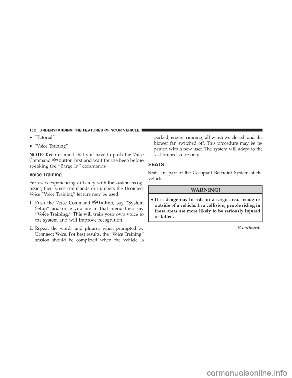 JEEP WRANGLER 2016 JK / 3.G User Guide •“Tutorial”
• “Voice Training”
NOTE: Keep in mind that you have to push the Voice
Command
button first and wait for the beep before
speaking the “Barge In” commands.
Voice Training
For