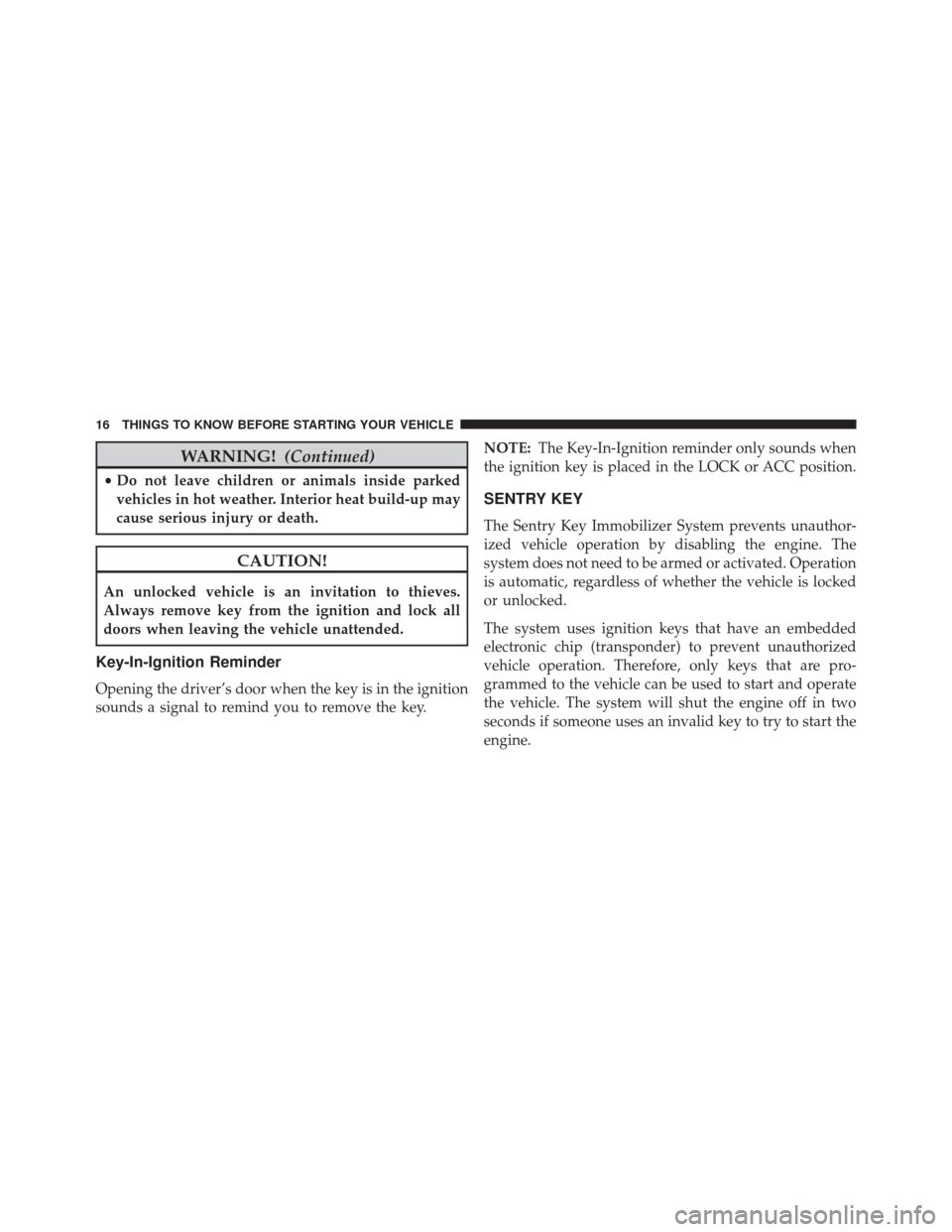 JEEP WRANGLER 2016 JK / 3.G User Guide WARNING!(Continued)
•Do not leave children or animals inside parked
vehicles in hot weather. Interior heat build-up may
cause serious injury or death.
CAUTION!
An unlocked vehicle is an invitation t