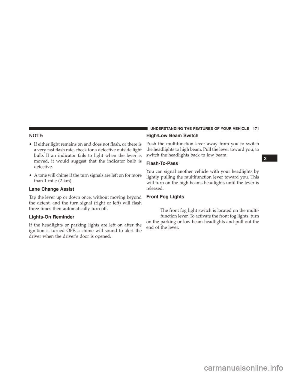 JEEP WRANGLER 2016 JK / 3.G Owners Manual NOTE:
•If either light remains on and does not flash, or there is
a very fast flash rate, check for a defective outside light
bulb. If an indicator fails to light when the lever is
moved, it would s JEEP WRANGLER 2016 JK / 3.G Owners Manual NOTE:
•If either light remains on and does not flash, or there is
a very fast flash rate, check for a defective outside light
bulb. If an indicator fails to light when the lever is
moved, it would s