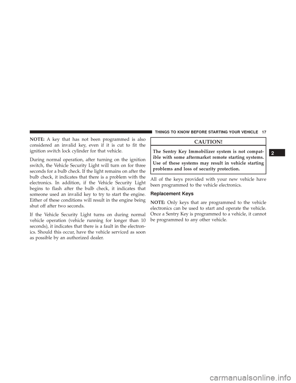 JEEP WRANGLER 2016 JK / 3.G User Guide NOTE:A key that has not been programmed is also
considered an invalid key, even if it is cut to fit the
ignition switch lock cylinder for that vehicle.
During normal operation, after turning on the ig